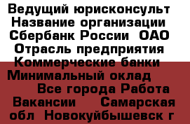 Ведущий юрисконсульт › Название организации ­ Сбербанк России, ОАО › Отрасль предприятия ­ Коммерческие банки › Минимальный оклад ­ 36 000 - Все города Работа » Вакансии   . Самарская обл.,Новокуйбышевск г.